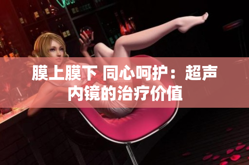 膜上膜下 同心呵护：超声内镜的治疗价值