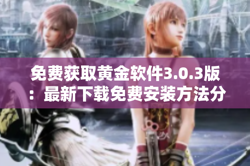 免费获取黄金软件3.0.3版：最新下载免费安装方法分享