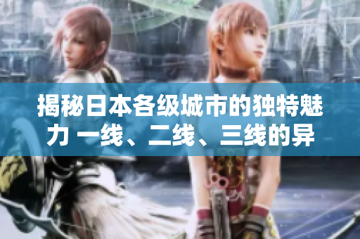 揭秘日本各级城市的独特魅力 一线、二线、三线的异同