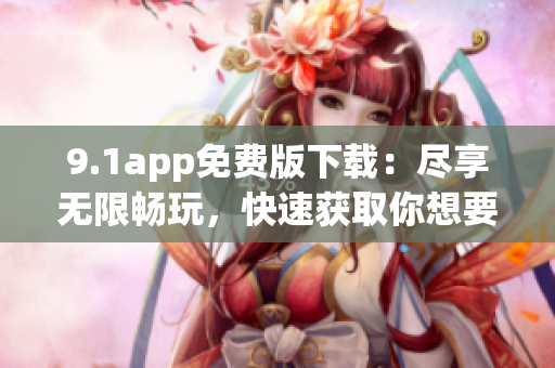 9.1app免费版下载：尽享无限畅玩，快速获取你想要的应用