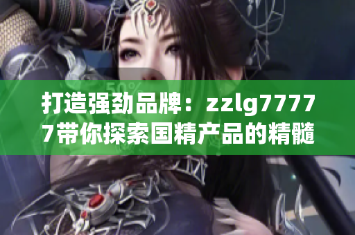 打造强劲品牌：zzlg77777带你探索国精产品的精髓之道
