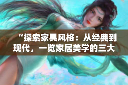 “探索家具风格：从经典到现代，一览家居美学的三大精华区”