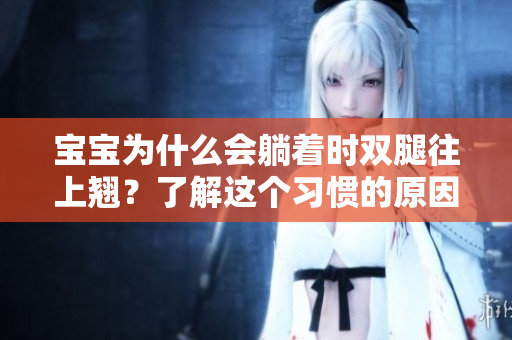 宝宝为什么会躺着时双腿往上翘？了解这个习惯的原因及应对方法