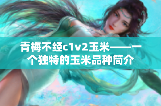 青梅不经c1v2玉米——一个独特的玉米品种简介