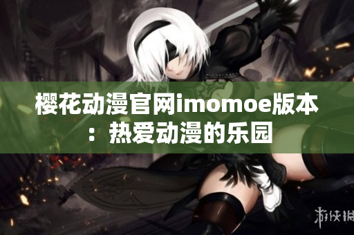樱花动漫官网imomoe版本：热爱动漫的乐园