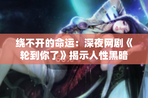 绕不开的命运：深夜网剧《轮到你了》揭示人性黑暗