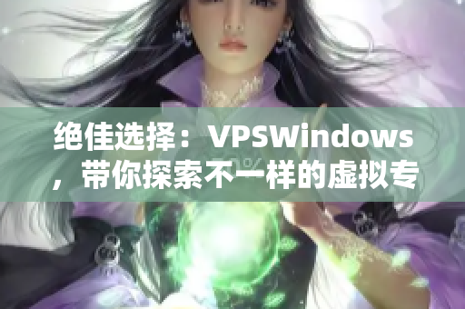 绝佳选择：VPSWindows，带你探索不一样的虚拟专用服务器