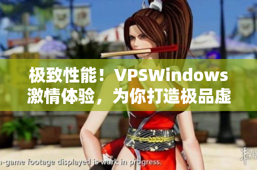 极致性能！VPSWindows激情体验，为你打造极品虚拟服务器