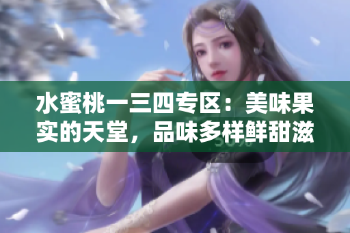 水蜜桃一三四专区：美味果实的天堂，品味多样鲜甜滋味