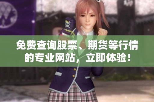 免费查询股票、期货等行情的专业网站，立即体验！