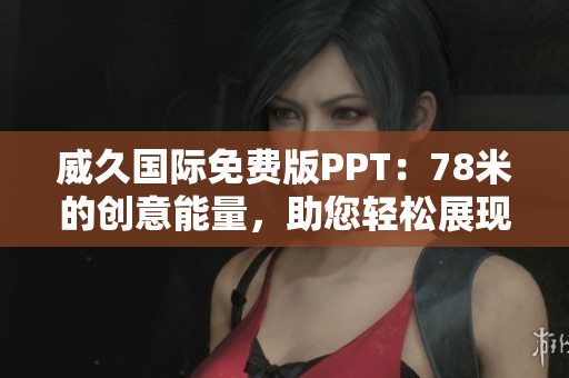 威久国际免费版PPT：78米的创意能量，助您轻松展现专业魅力！
