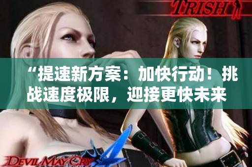 “提速新方案：加快行动！挑战速度极限，迎接更快未来！”