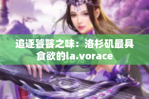 追逐饕餮之味：洛杉矶最具食欲的la.vorace