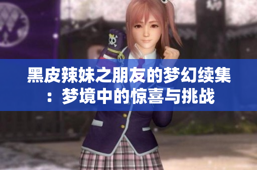 黑皮辣妹之朋友的梦幻续集：梦境中的惊喜与挑战