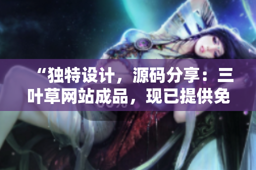 “独特设计，源码分享：三叶草网站成品，现已提供免费下载！立即获取！”