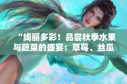 “绚丽多彩！品尝秋季水果与蔬菜的盛宴：草莓、丝瓜、芭乐、樱桃与秋葵的粉色魅力2023”