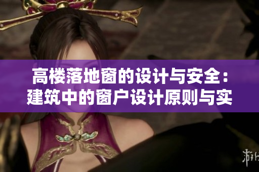 高楼落地窗的设计与安全：建筑中的窗户设计原则与实践探讨