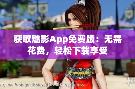 获取魅影App免费版：无需花费，轻松下载享受