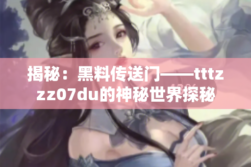 揭秘：黑料传送门——tttzzz07du的神秘世界探秘