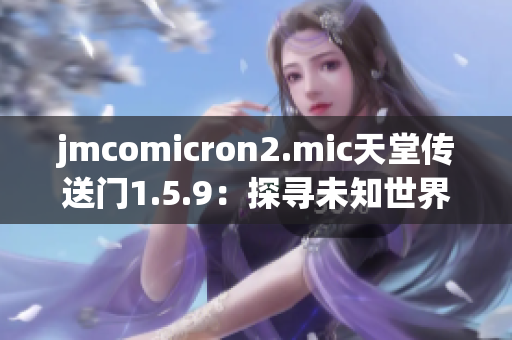 jmcomicron2.mic天堂传送门1.5.9：探寻未知世界的奇幻之旅