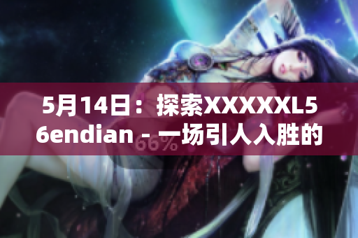 5月14日：探索XXXXXL56endian - 一场引人入胜的冒险