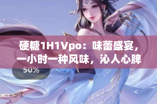 硬糖1H1Vpo：味蕾盛宴，一小时一种风味，沁人心脾的美食之旅