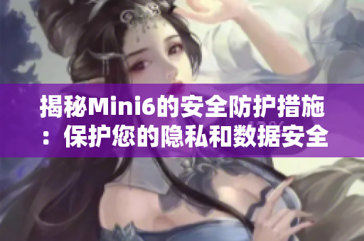揭秘Mini6的安全防护措施：保护您的隐私和数据安全