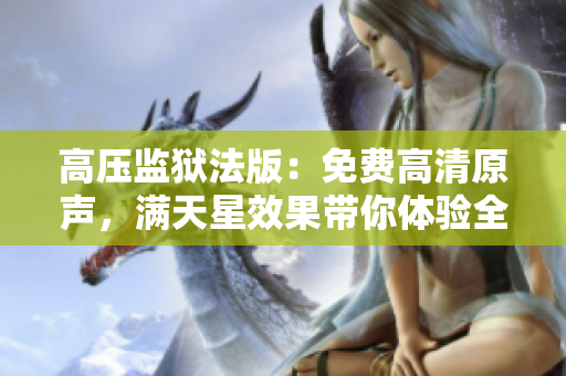高压监狱法版：免费高清原声，满天星效果带你体验全新世界
