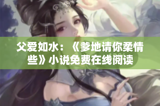 父爱如水：《爹地请你柔情些》小说免费在线阅读