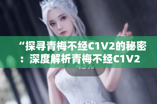 “探寻青梅不经C1V2的秘密：深度解析青梅不经C1V2的核心特点与功能”