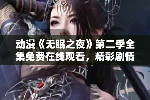 动漫《无眠之夜》第二季全集免费在线观看，精彩剧情尽在此！