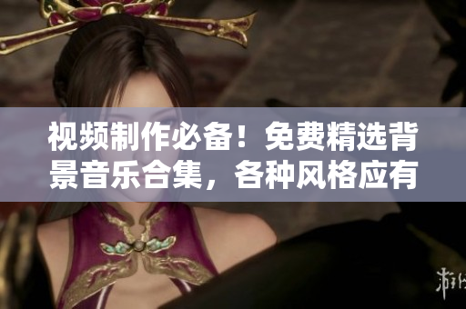 视频制作必备！免费精选背景音乐合集，各种风格应有尽有