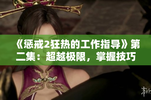 《惩戒2狂热的工作指导》第二集：超越极限，掌握技巧