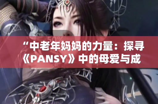 “中老年妈妈的力量：探寻《PANSY》中的母爱与成长”