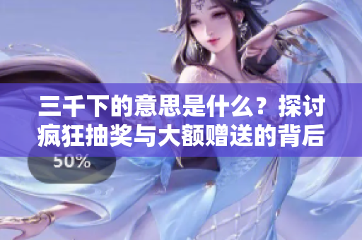 三千下的意思是什么？探讨疯狂抽奖与大额赠送的背后含义