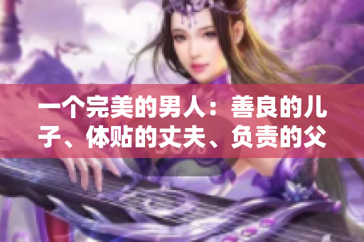 一个完美的男人：善良的儿子、体贴的丈夫、负责的父亲