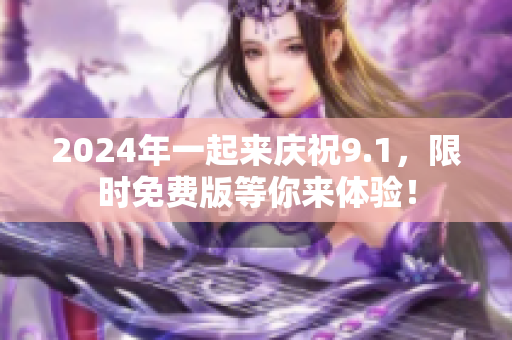 2024年一起来庆祝9.1，限时免费版等你来体验！