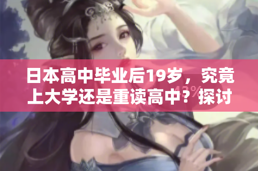日本高中毕业后19岁，究竟上大学还是重读高中？探讨年轻学子的选择挑战