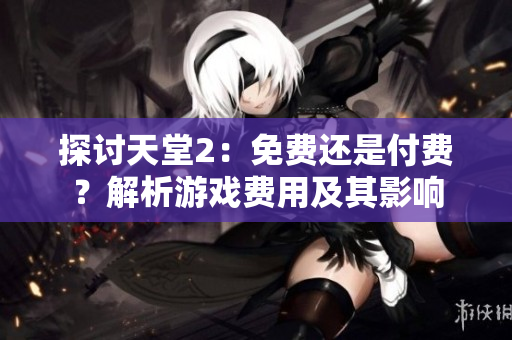 探讨天堂2：免费还是付费？解析游戏费用及其影响