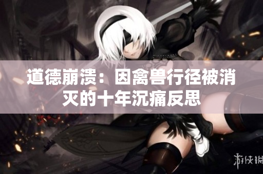 道德崩溃：因禽兽行径被消灭的十年沉痛反思
