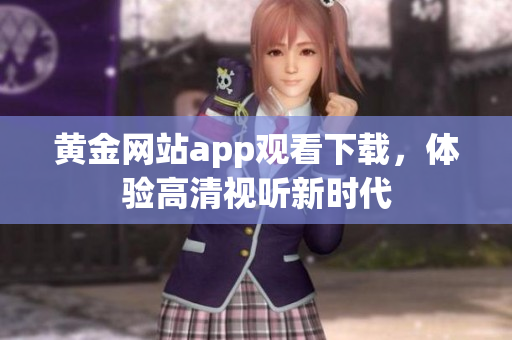 黄金网站app观看下载，体验高清视听新时代