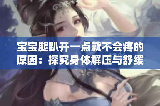 宝宝腿趴开一点就不会疼的原因：探究身体解压与舒缓的科学机理