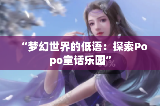 “梦幻世界的低语：探索Popo童话乐园”