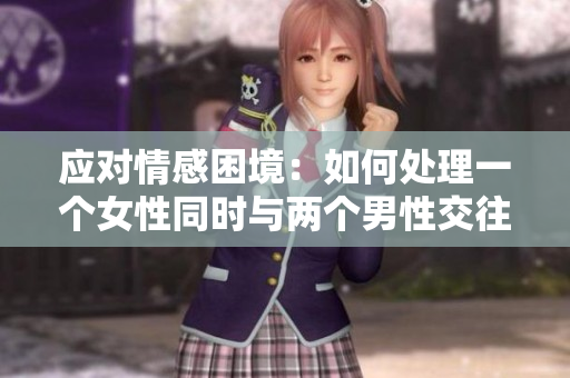 应对情感困境：如何处理一个女性同时与两个男性交往