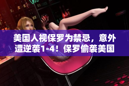 美国人视保罗为禁忌，意外遭逆袭1-4！保罗偷袭美国队，神奇逆袭！