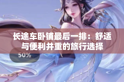 长途车卧铺最后一排：舒适与便利并重的旅行选择