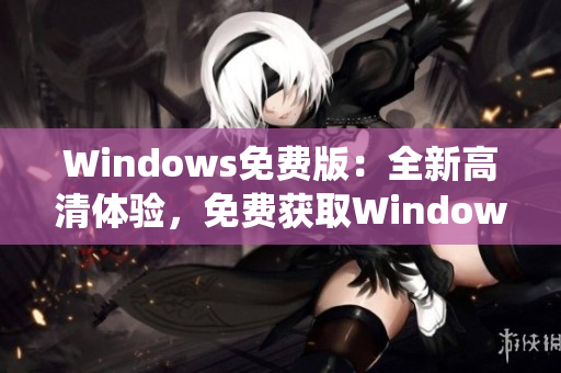 Windows免费版：全新高清体验，免费获取Windows系统