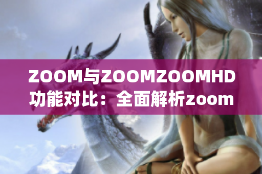 ZOOM与ZOOMZOOMHD功能对比：全面解析zooming技术优劣