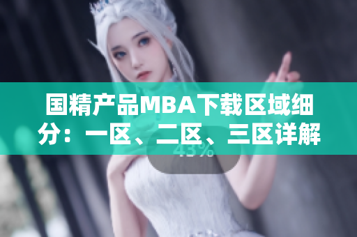 国精产品MBA下载区域细分：一区、二区、三区详解