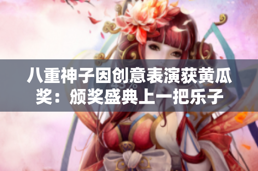 八重神子因创意表演获黄瓜奖：颁奖盛典上一把乐子